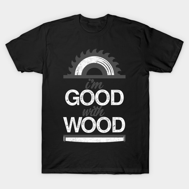 I'm Good With Wood T-Shirt by iconicole